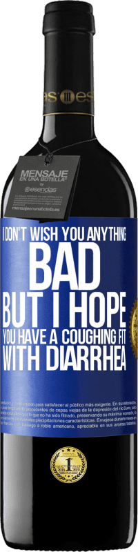 39,95 € | Red Wine RED Edition MBE Reserve I don't wish you anything bad, but I hope you have a coughing fit with diarrhea Blue Label. Customizable label Reserve 12 Months Harvest 2016 Tempranillo