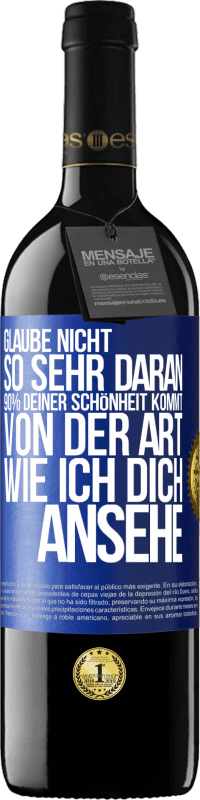 Kostenloser Versand | Rotwein RED Ausgabe MBE Reserve Glaube nicht so sehr daran. 90% deiner Schönheit kommt von der Art, wie ich dich ansehe Blaue Markierung. Anpassbares Etikett Reserve 12 Monate Ernte 2014 Tempranillo