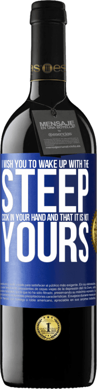 39,95 € | Red Wine RED Edition MBE Reserve I wish you to wake up with the steep cock in your hand and that it is not yours Blue Label. Customizable label Reserve 12 Months Harvest 2016 Tempranillo
