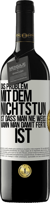 39,95 € Kostenloser Versand | Rotwein RED Ausgabe MBE Reserve Das Problem mit dem Nichtstun ist, dass man nie weiß, wann man damit fertig ist Weißes Etikett. Anpassbares Etikett Reserve 12 Monate Ernte 2016 Tempranillo