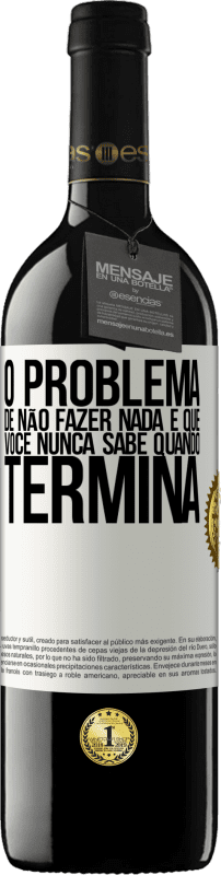 39,95 € | Vinho tinto Edição RED MBE Reserva O problema de não fazer nada é que você nunca sabe quando termina Etiqueta Branca. Etiqueta personalizável Reserva 12 Meses Colheita 2015 Tempranillo