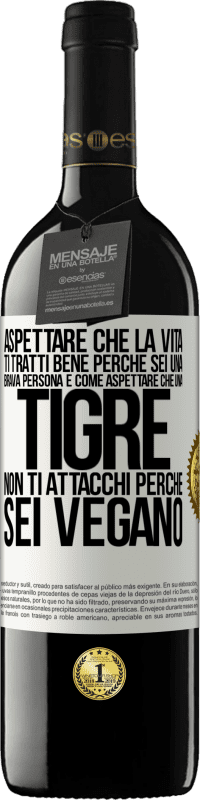 39,95 € | Vino rosso Edizione RED MBE Riserva Aspettare che la vita ti tratti bene perché sei una brava persona è come aspettare che una tigre non ti attacchi perché sei Etichetta Bianca. Etichetta personalizzabile Riserva 12 Mesi Raccogliere 2014 Tempranillo