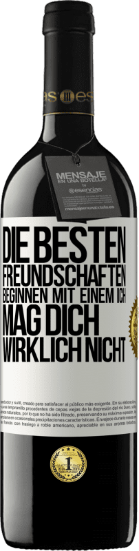 Kostenloser Versand | Rotwein RED Ausgabe MBE Reserve Die besten Freundschaften beginnen mit einem Ich mag dich wirklich nicht Weißes Etikett. Anpassbares Etikett Reserve 12 Monate Ernte 2014 Tempranillo