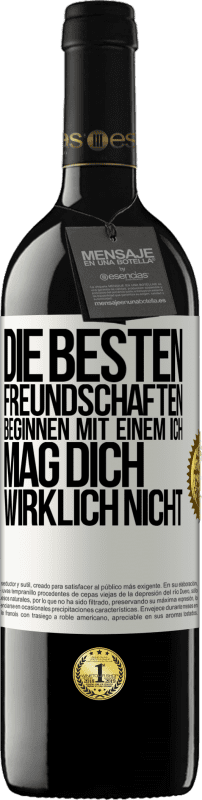 39,95 € | Rotwein RED Ausgabe MBE Reserve Die besten Freundschaften beginnen mit einem Ich mag dich wirklich nicht Weißes Etikett. Anpassbares Etikett Reserve 12 Monate Ernte 2016 Tempranillo