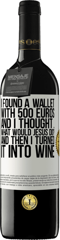 39,95 € | Red Wine RED Edition MBE Reserve I found a wallet with 500 euros. And I thought ... What would Jesus do? And then I turned it into wine White Label. Customizable label Reserve 12 Months Harvest 2014 Tempranillo
