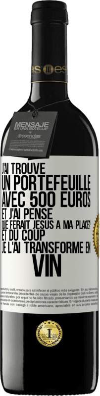 «J'ai trouvé un portefeuille avec 500 euros. Et j'ai pensé. Que ferait Jésus à ma place? Et du coup, je l'ai transformé en vin» Édition RED MBE Réserve