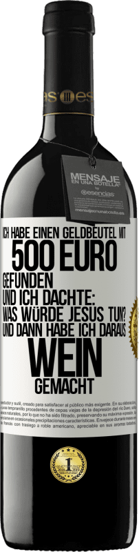 39,95 € | Rotwein RED Ausgabe MBE Reserve Ich habe einen Geldbeutel mit 500 Euro gefunden. Und ich dachte: Was würde Jesus tun? Und dann habe ich daraus Wein gemacht Weißes Etikett. Anpassbares Etikett Reserve 12 Monate Ernte 2015 Tempranillo