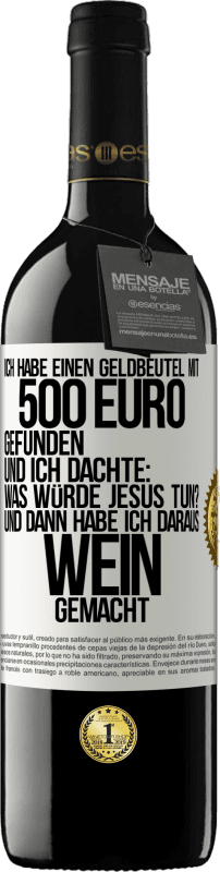 39,95 € Kostenloser Versand | Rotwein RED Ausgabe MBE Reserve Ich habe einen Geldbeutel mit 500 Euro gefunden. Und ich dachte: Was würde Jesus tun? Und dann habe ich daraus Wein gemacht Weißes Etikett. Anpassbares Etikett Reserve 12 Monate Ernte 2016 Tempranillo