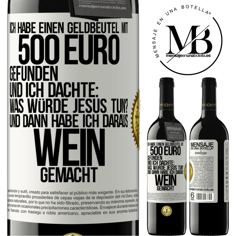 39,95 € Kostenloser Versand | Rotwein RED Ausgabe MBE Reserve Ich habe einen Geldbeutel mit 500 Euro gefunden. Und ich dachte: Was würde Jesus tun? Und dann habe ich daraus Wein gemacht Weißes Etikett. Anpassbares Etikett Reserve 12 Monate Ernte 2014 Tempranillo