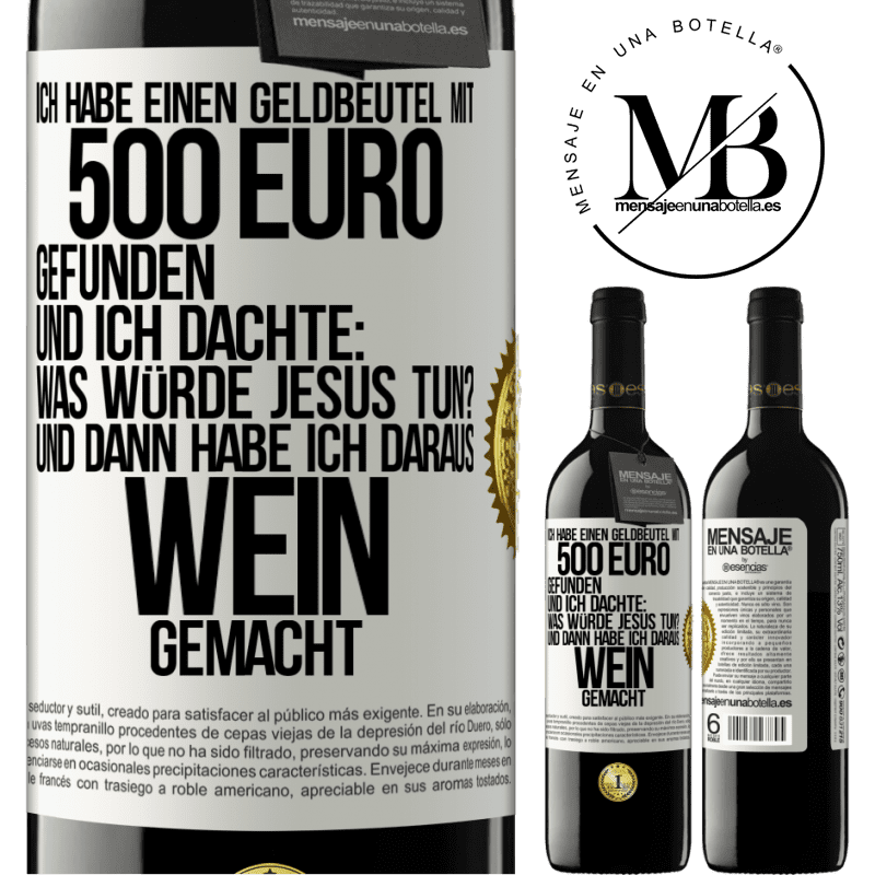 39,95 € Kostenloser Versand | Rotwein RED Ausgabe MBE Reserve Ich habe einen Geldbeutel mit 500 Euro gefunden. Und ich dachte: Was würde Jesus tun? Und dann habe ich daraus Wein gemacht Weißes Etikett. Anpassbares Etikett Reserve 12 Monate Ernte 2016 Tempranillo