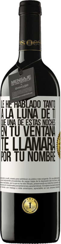 39,95 € | Vino Tinto Edición RED MBE Reserva Le he hablado tanto a la Luna de ti que una de estas noches en tu ventana te llamará por tu nombre Etiqueta Blanca. Etiqueta personalizable Reserva 12 Meses Cosecha 2015 Tempranillo