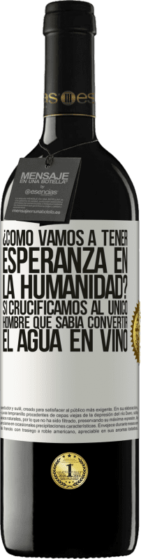 39,95 € | Vino Tinto Edición RED MBE Reserva ¿Cómo vamos a tener esperanza en la humanidad? Si crucificamos al único hombre que sabía convertir el agua en vino Etiqueta Blanca. Etiqueta personalizable Reserva 12 Meses Cosecha 2015 Tempranillo