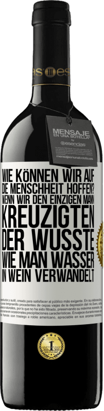 Kostenloser Versand | Rotwein RED Ausgabe MBE Reserve Wie können wir auf die Menschheit hoffen? Wenn wir den einzigen Mann kreuzigten, der wusste, wie man Wasser in Wein verwandelt Weißes Etikett. Anpassbares Etikett Reserve 12 Monate Ernte 2014 Tempranillo