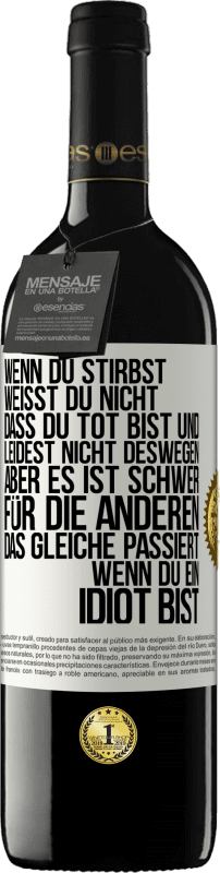 39,95 € | Rotwein RED Ausgabe MBE Reserve Wenn du stirbst, weißt du nicht, dass du tot bist und leidest nicht deswegen, aber es ist schwer für die Anderen. Das gleiche pa Weißes Etikett. Anpassbares Etikett Reserve 12 Monate Ernte 2015 Tempranillo