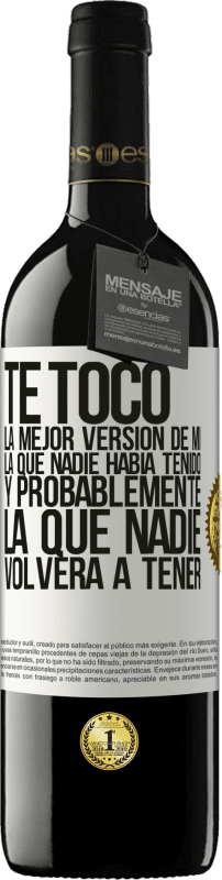 39,95 € | Vino Tinto Edición RED MBE Reserva Te tocó la mejor versión de mí, la que nadie había tenido y probablemente la que nadie volverá a tener Etiqueta Blanca. Etiqueta personalizable Reserva 12 Meses Cosecha 2015 Tempranillo