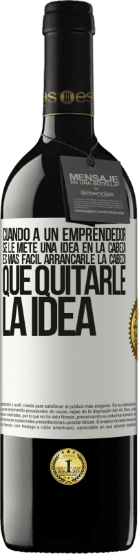 39,95 € | Vino Tinto Edición RED MBE Reserva Cuando a un emprendedor se le mete una idea en la cabeza, es más fácil arrancarle la cabeza que quitarle la idea Etiqueta Blanca. Etiqueta personalizable Reserva 12 Meses Cosecha 2016 Tempranillo