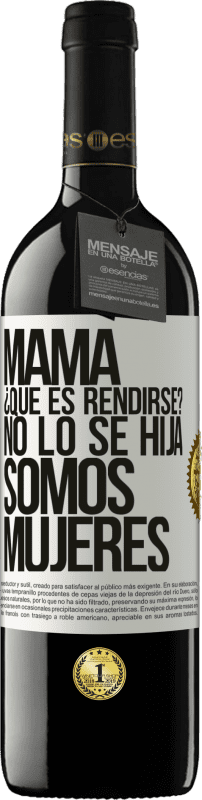 39,95 € | Vino Tinto Edición RED MBE Reserva Mamá, ¿Qué es rendirse? No lo sé hija, somos mujeres Etiqueta Blanca. Etiqueta personalizable Reserva 12 Meses Cosecha 2016 Tempranillo