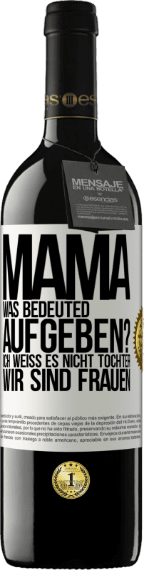 39,95 € | Rotwein RED Ausgabe MBE Reserve Mama, was bedeuted aufgeben? Ich weiß es nicht, Tochter, wir sind Frauen Weißes Etikett. Anpassbares Etikett Reserve 12 Monate Ernte 2016 Tempranillo