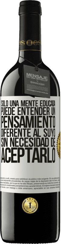 39,95 € | Vino Tinto Edición RED MBE Reserva Sólo una mente educada puede entender un pensamiento diferente al suyo sin necesidad de aceptarlo Etiqueta Blanca. Etiqueta personalizable Reserva 12 Meses Cosecha 2015 Tempranillo