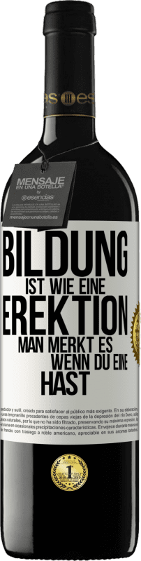 39,95 € | Rotwein RED Ausgabe MBE Reserve Bildung ist wie eine Erektion. Man merkt es, wenn du eine hast. Weißes Etikett. Anpassbares Etikett Reserve 12 Monate Ernte 2014 Tempranillo