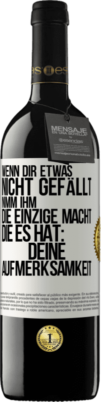 Kostenloser Versand | Rotwein RED Ausgabe MBE Reserve Wenn dir etwas nicht gefällt, nimm ihm die einzige Macht, die es hat: deine Aufmerksamkeit Weißes Etikett. Anpassbares Etikett Reserve 12 Monate Ernte 2014 Tempranillo