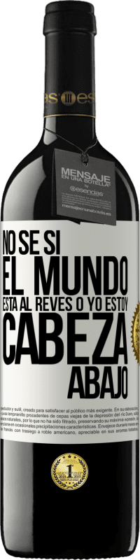 39,95 € Envío gratis | Vino Tinto Edición RED MBE Reserva No sé si el mundo está al revés o yo estoy cabeza abajo Etiqueta Blanca. Etiqueta personalizable Reserva 12 Meses Cosecha 2015 Tempranillo