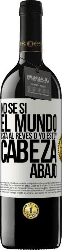 39,95 € Envío gratis | Vino Tinto Edición RED MBE Reserva No sé si el mundo está al revés o yo estoy cabeza abajo Etiqueta Blanca. Etiqueta personalizable Reserva 12 Meses Cosecha 2016 Tempranillo
