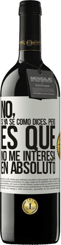 39,95 € Envío gratis | Vino Tinto Edición RED MBE Reserva No, si ya sé cómo dices, pero es que no me interesa en absoluto Etiqueta Blanca. Etiqueta personalizable Reserva 12 Meses Cosecha 2016 Tempranillo