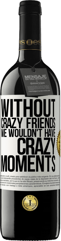 39,95 € | Red Wine RED Edition MBE Reserve Without crazy friends we wouldn't have crazy moments White Label. Customizable label Reserve 12 Months Harvest 2014 Tempranillo