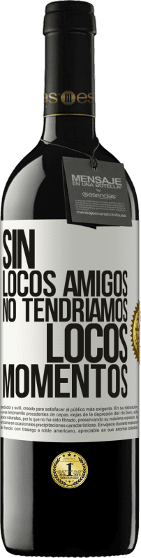 39,95 € | Vino Tinto Edición RED MBE Reserva Sin locos amigos no tendríamos locos momentos Etiqueta Blanca. Etiqueta personalizable Reserva 12 Meses Cosecha 2016 Tempranillo