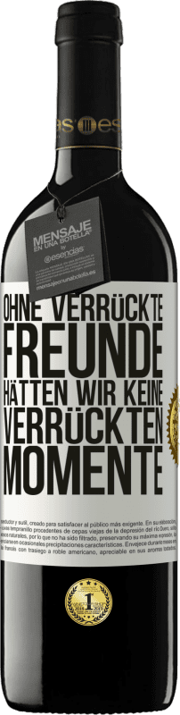 39,95 € | Rotwein RED Ausgabe MBE Reserve Ohne verrückte Freunde hätten wir keine verrückten Momente Weißes Etikett. Anpassbares Etikett Reserve 12 Monate Ernte 2015 Tempranillo