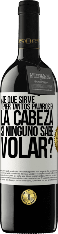 39,95 € | Vino Tinto Edición RED MBE Reserva ¿De qué sirve tener tantos pájaros en la cabeza si ninguno sabe volar? Etiqueta Blanca. Etiqueta personalizable Reserva 12 Meses Cosecha 2015 Tempranillo