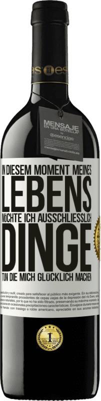 39,95 € | Rotwein RED Ausgabe MBE Reserve In diesem Moment meines Lebens möchte ich ausschließlich Dinge tun, die mich glücklich machen Weißes Etikett. Anpassbares Etikett Reserve 12 Monate Ernte 2015 Tempranillo