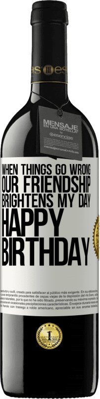 39,95 € Free Shipping | Red Wine RED Edition MBE Reserve When things go wrong, our friendship brightens my day. Happy Birthday White Label. Customizable label Reserve 12 Months Harvest 2014 Tempranillo