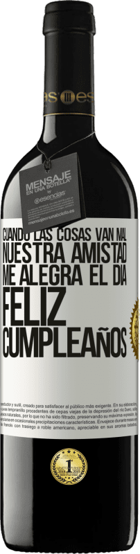 39,95 € | Vino Tinto Edición RED MBE Reserva Cuando las cosas van mal, nuestra amistad me alegra el día. Feliz cumpleaños Etiqueta Blanca. Etiqueta personalizable Reserva 12 Meses Cosecha 2015 Tempranillo