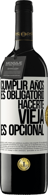 39,95 € | Vino Tinto Edición RED MBE Reserva Cumplir años es obligatorio, hacerte vieja es opcional Etiqueta Blanca. Etiqueta personalizable Reserva 12 Meses Cosecha 2015 Tempranillo