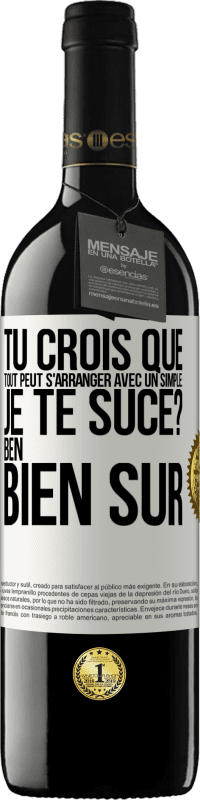 Envoi gratuit | Vin rouge Édition RED MBE Réserve Tu crois que tout peut s'arranger avec un simple: Je te suce? Ben, bien sûr Étiquette Blanche. Étiquette personnalisable Réserve 12 Mois Récolte 2014 Tempranillo