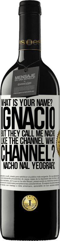 39,95 € | Red Wine RED Edition MBE Reserve What is your name? Ignacio, but they call me Nacho. Like the canal. What channel? Nacho nal yeografic White Label. Customizable label Reserve 12 Months Harvest 2016 Tempranillo