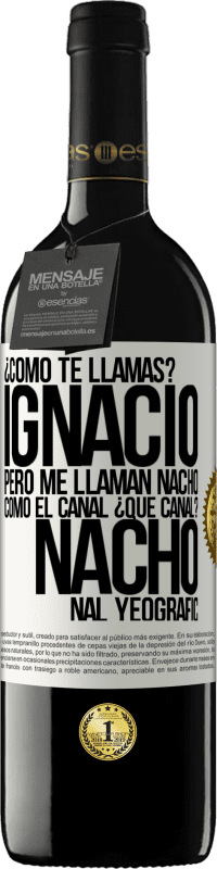 39,95 € | Vino Tinto Edición RED MBE Reserva ¿Cómo te llamas? Ignacio, pero me llaman Nacho. Como el canal. ¿Qué canal? Nacho nal yeografic Etiqueta Blanca. Etiqueta personalizable Reserva 12 Meses Cosecha 2015 Tempranillo