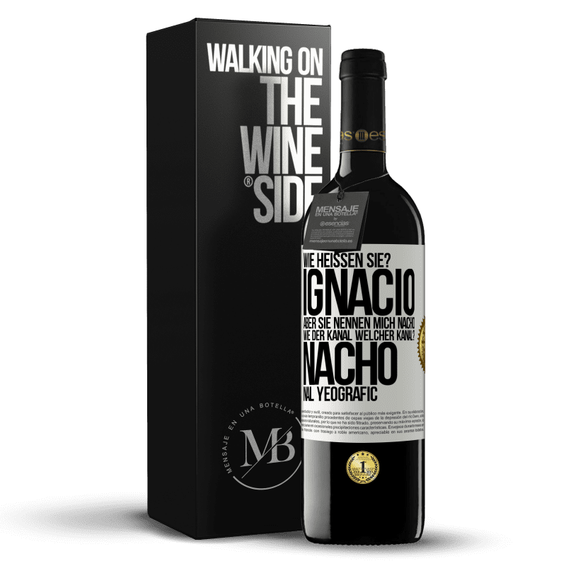 39,95 € Kostenloser Versand | Rotwein RED Ausgabe MBE Reserve Wie heißen Sie? Ignacio, aber sie nennen mich Nacho. Wie der Kanal. Welcher Kanal? Nacho nal yeografic Weißes Etikett. Anpassbares Etikett Reserve 12 Monate Ernte 2016 Tempranillo