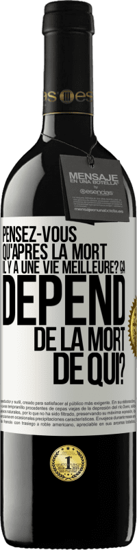 Envoi gratuit | Vin rouge Édition RED MBE Réserve Pensez-vous qu'après la mort il y a une vie meilleure? Ça dépend. De la mort de qui? Étiquette Blanche. Étiquette personnalisable Réserve 12 Mois Récolte 2014 Tempranillo