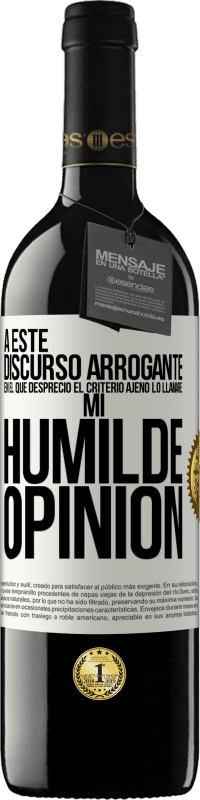 39,95 € | Vino Tinto Edición RED MBE Reserva A este discurso arrogante en el que desprecio el criterio ajeno lo llamaré: mi humilde opinión Etiqueta Blanca. Etiqueta personalizable Reserva 12 Meses Cosecha 2014 Tempranillo