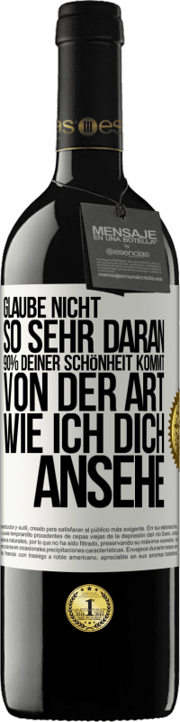 Kostenloser Versand | Rotwein RED Ausgabe MBE Reserve Glaube nicht so sehr daran. 90% deiner Schönheit kommt von der Art, wie ich dich ansehe Weißes Etikett. Anpassbares Etikett Reserve 12 Monate Ernte 2014 Tempranillo