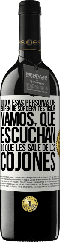 39,95 € | Vino Tinto Edición RED MBE Reserva Odio a esas personas que sufren de sordera testicular… vamos, que escuchan lo que les sale de los cojones Etiqueta Blanca. Etiqueta personalizable Reserva 12 Meses Cosecha 2015 Tempranillo