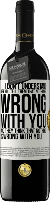 39,95 € | Red Wine RED Edition MBE Reserve I don't understand men. You tell them that nothing is wrong with you and they think that nothing is wrong with you White Label. Customizable label Reserve 12 Months Harvest 2014 Tempranillo