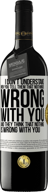 39,95 € | Red Wine RED Edition MBE Reserve I don't understand men. You tell them that nothing is wrong with you and they think that nothing is wrong with you White Label. Customizable label Reserve 12 Months Harvest 2015 Tempranillo