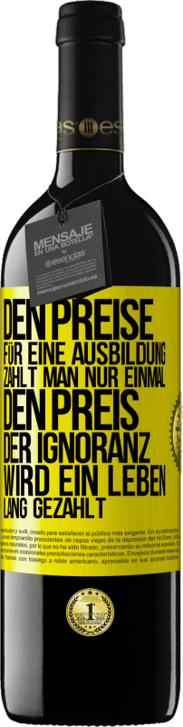 39,95 € Kostenloser Versand | Rotwein RED Ausgabe MBE Reserve Den Preise für eine Ausbildung zahlt man nur einmal. Den Preis der Ignoranz wird ein Leben lang gezahlt Gelbes Etikett. Anpassbares Etikett Reserve 12 Monate Ernte 2014 Tempranillo