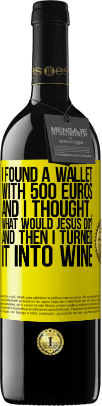 39,95 € | Red Wine RED Edition MBE Reserve I found a wallet with 500 euros. And I thought ... What would Jesus do? And then I turned it into wine Yellow Label. Customizable label Reserve 12 Months Harvest 2014 Tempranillo
