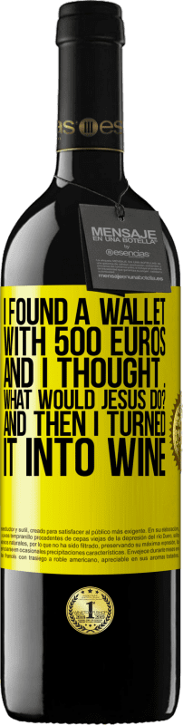 39,95 € Free Shipping | Red Wine RED Edition MBE Reserve I found a wallet with 500 euros. And I thought ... What would Jesus do? And then I turned it into wine Yellow Label. Customizable label Reserve 12 Months Harvest 2016 Tempranillo