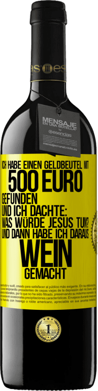 39,95 € Kostenloser Versand | Rotwein RED Ausgabe MBE Reserve Ich habe einen Geldbeutel mit 500 Euro gefunden. Und ich dachte: Was würde Jesus tun? Und dann habe ich daraus Wein gemacht Gelbes Etikett. Anpassbares Etikett Reserve 12 Monate Ernte 2014 Tempranillo